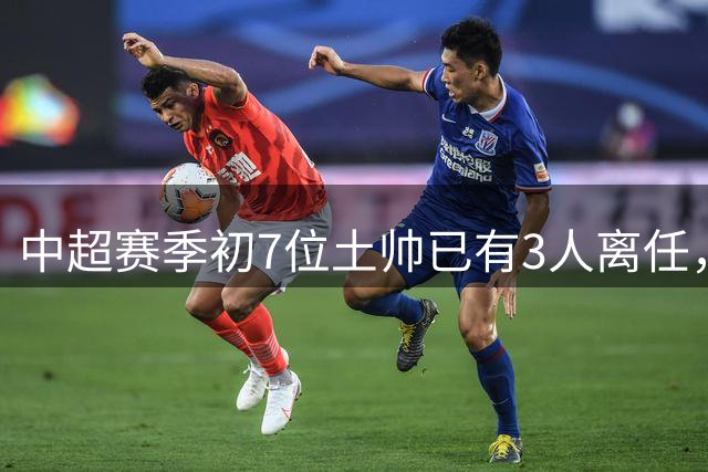 中超赛季初7位土帅已有3人离任，郑智、刘建业等人在任