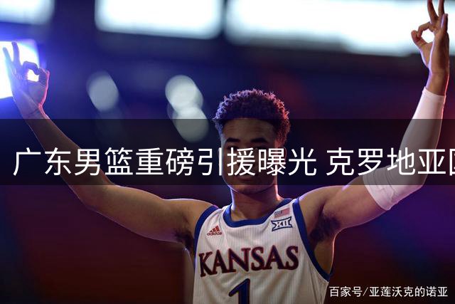 广东男篮重磅引援曝光 克罗地亚国手即将加盟