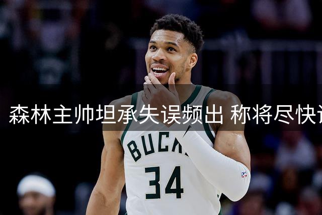 森林主帅坦承失误频出 称将尽快调整战术体系