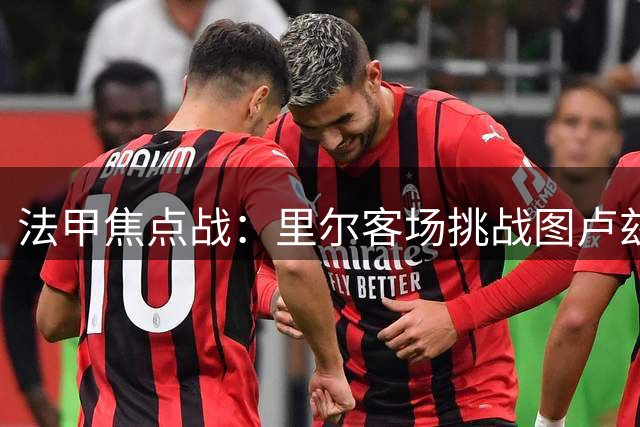 法甲焦点战：里尔客场挑战图卢兹