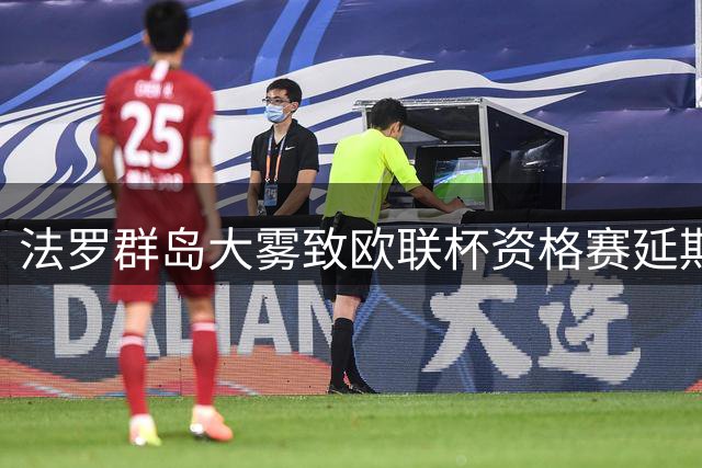 法罗群岛大雾致欧联杯资格赛延期 波兰球队行程屡受阻