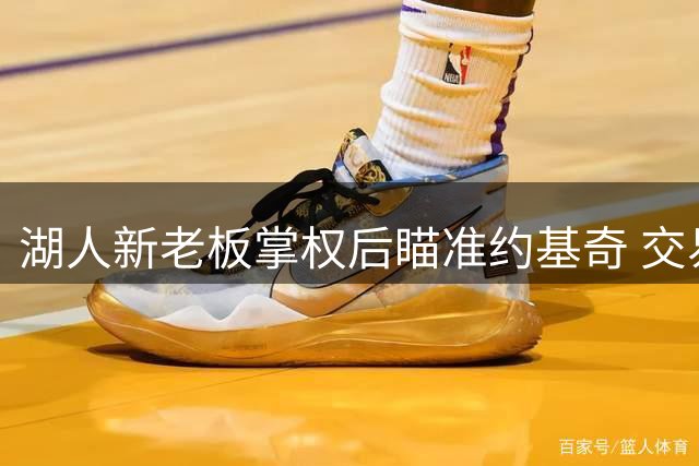 湖人新老板掌权后瞄准约基奇 交易方案浮出水面
