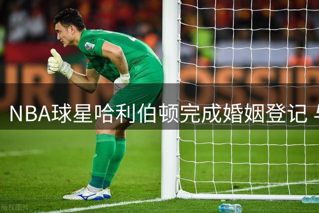 NBA球星哈利伯顿完成婚姻登记 与大学啦啦队女友爱情长跑修成正果
