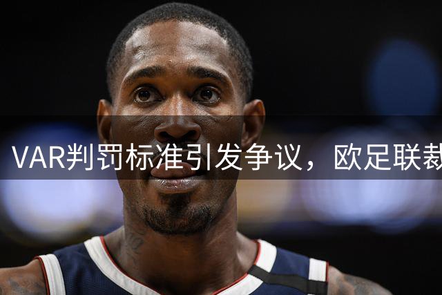 VAR判罚标准引发争议，欧足联裁判长呼吁回归足球本质